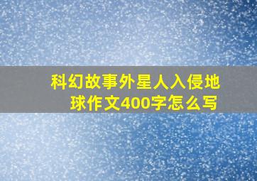 科幻故事外星人入侵地球作文400字怎么写