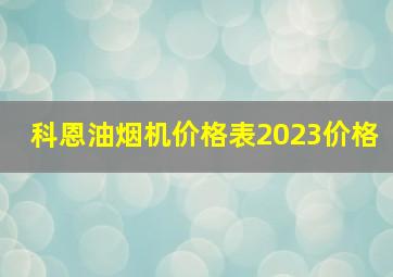 科恩油烟机价格表2023价格