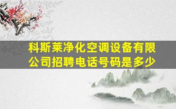 科斯莱净化空调设备有限公司招聘电话号码是多少