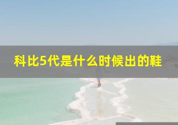 科比5代是什么时候出的鞋