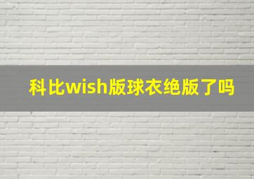 科比wish版球衣绝版了吗