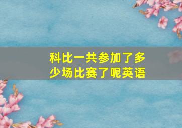 科比一共参加了多少场比赛了呢英语