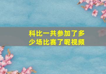 科比一共参加了多少场比赛了呢视频