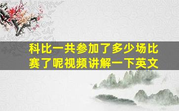 科比一共参加了多少场比赛了呢视频讲解一下英文