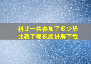 科比一共参加了多少场比赛了呢视频讲解下载