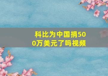 科比为中国捐500万美元了吗视频