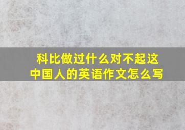 科比做过什么对不起这中国人的英语作文怎么写