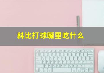 科比打球嘴里吃什么