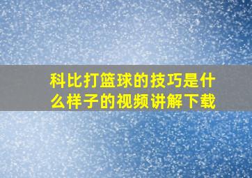 科比打篮球的技巧是什么样子的视频讲解下载