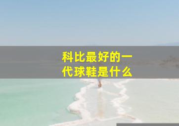 科比最好的一代球鞋是什么