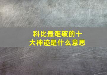 科比最难破的十大神迹是什么意思