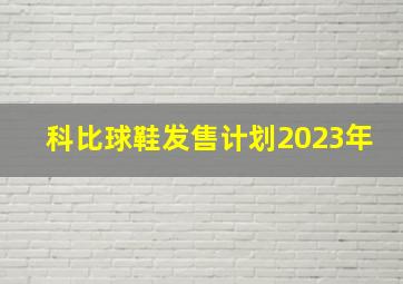 科比球鞋发售计划2023年