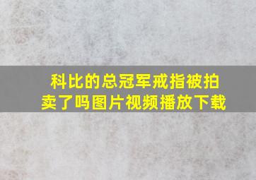 科比的总冠军戒指被拍卖了吗图片视频播放下载