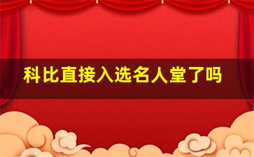 科比直接入选名人堂了吗