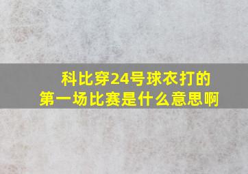 科比穿24号球衣打的第一场比赛是什么意思啊