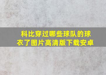 科比穿过哪些球队的球衣了图片高清版下载安卓