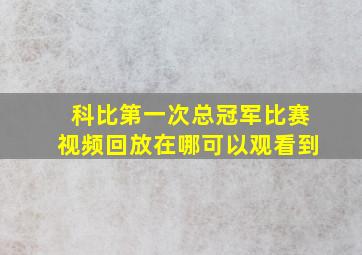 科比第一次总冠军比赛视频回放在哪可以观看到