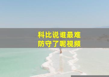 科比说谁最难防守了呢视频