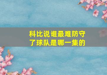 科比说谁最难防守了球队是哪一集的