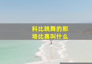 科比跳舞的那场比赛叫什么