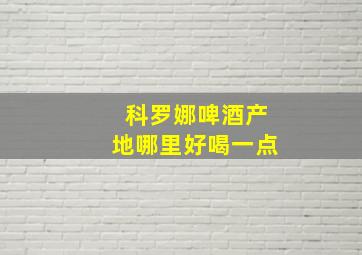 科罗娜啤酒产地哪里好喝一点