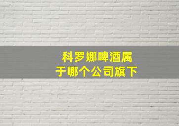 科罗娜啤酒属于哪个公司旗下