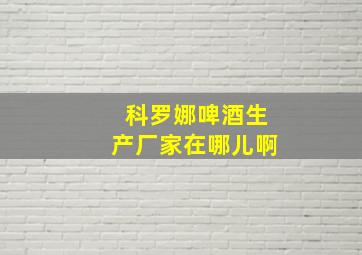 科罗娜啤酒生产厂家在哪儿啊