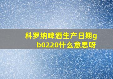 科罗纳啤酒生产日期gb0220什么意思呀