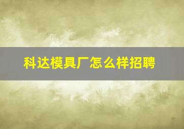 科达模具厂怎么样招聘