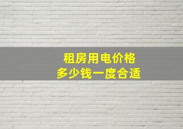 租房用电价格多少钱一度合适