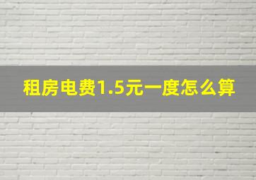 租房电费1.5元一度怎么算