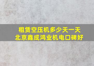 租赁空压机多少天一天北京鑫成鸿业机电口碑好