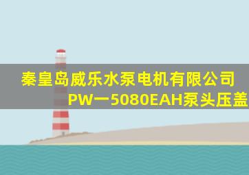 秦皇岛威乐水泵电机有限公司PW一5080EAH泵头压盖