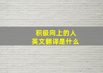 积极向上的人英文翻译是什么