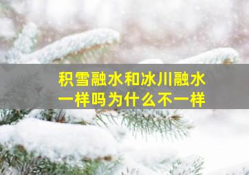 积雪融水和冰川融水一样吗为什么不一样