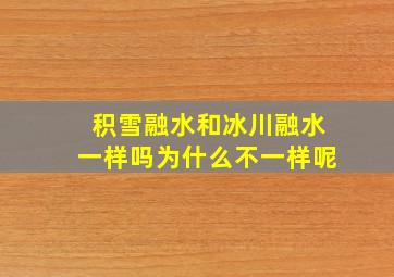 积雪融水和冰川融水一样吗为什么不一样呢