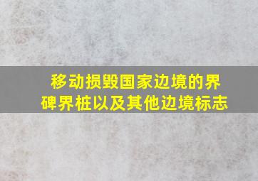 移动损毁国家边境的界碑界桩以及其他边境标志