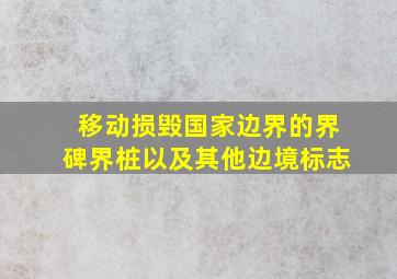 移动损毁国家边界的界碑界桩以及其他边境标志