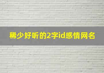 稀少好听的2字id感情网名