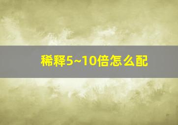 稀释5~10倍怎么配