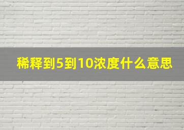 稀释到5到10浓度什么意思