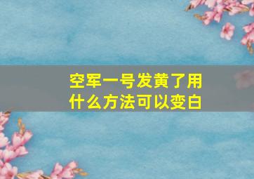 空军一号发黄了用什么方法可以变白