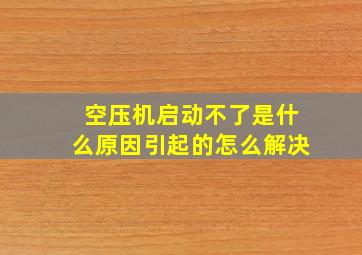 空压机启动不了是什么原因引起的怎么解决