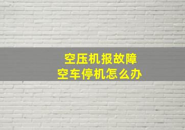 空压机报故障空车停机怎么办