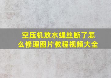 空压机放水螺丝断了怎么修理图片教程视频大全