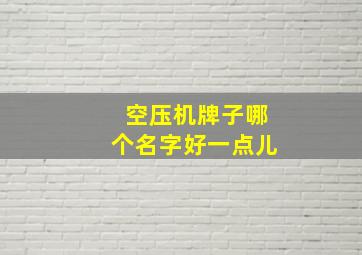 空压机牌子哪个名字好一点儿