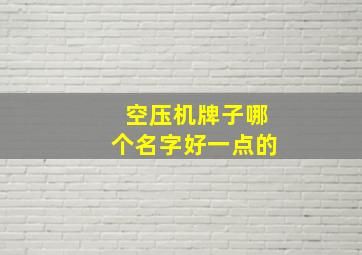 空压机牌子哪个名字好一点的