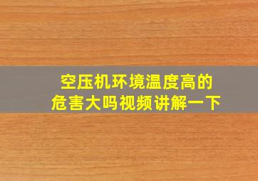 空压机环境温度高的危害大吗视频讲解一下