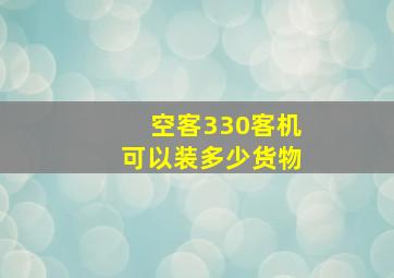 空客330客机可以装多少货物