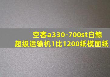 空客a330-700st白鲸超级运输机1比1200纸模图纸